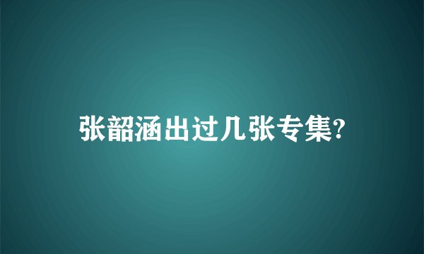 张韶涵出过几张专集?