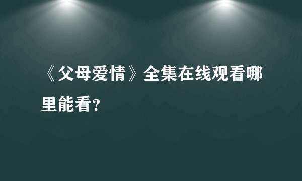 《父母爱情》全集在线观看哪里能看？