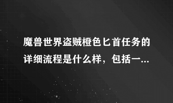 魔兽世界盗贼橙色匕首任务的详细流程是什么样，包括一阶匕首最开始怎...