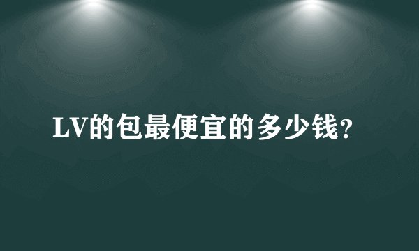 LV的包最便宜的多少钱？