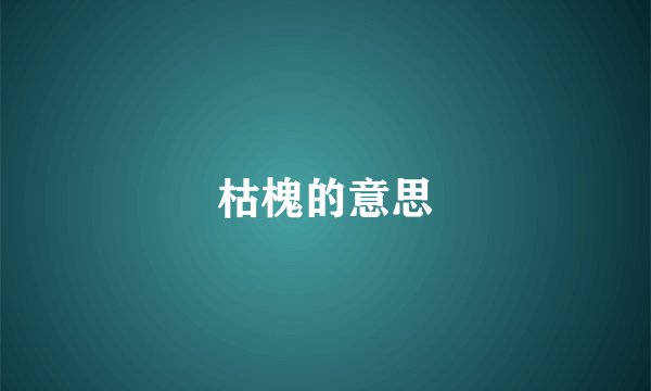 枯槐的意思