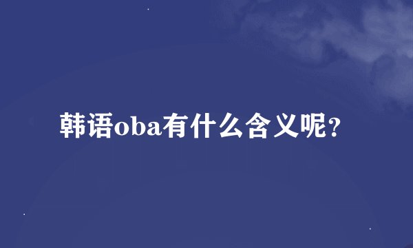 韩语oba有什么含义呢？