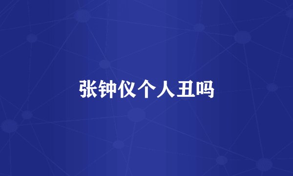 张钟仪个人丑吗