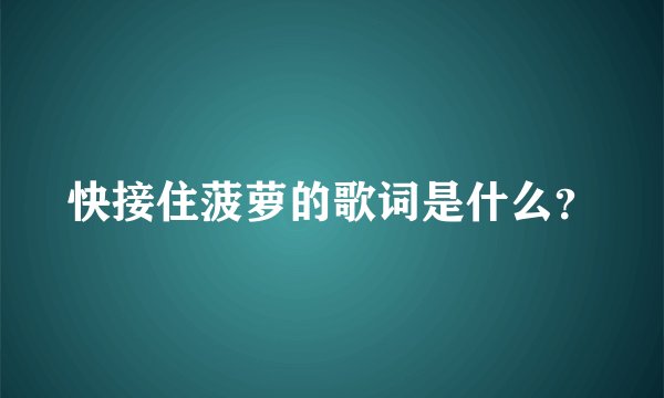 快接住菠萝的歌词是什么？