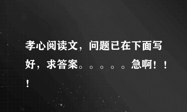 孝心阅读文，问题已在下面写好，求答案。。。。。急啊！！！