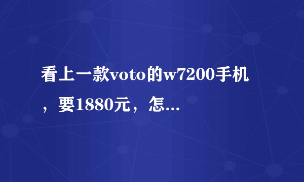 看上一款voto的w7200手机，要1880元，怎么样？voto算是品牌还是杂牌？