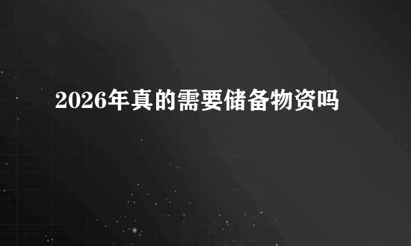 2026年真的需要储备物资吗