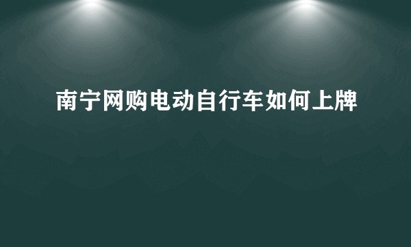 南宁网购电动自行车如何上牌