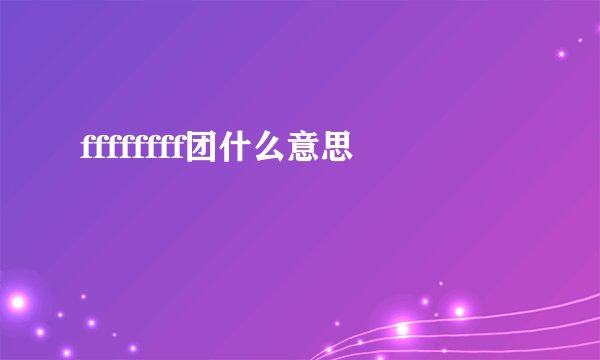 ffffffff团什么意思