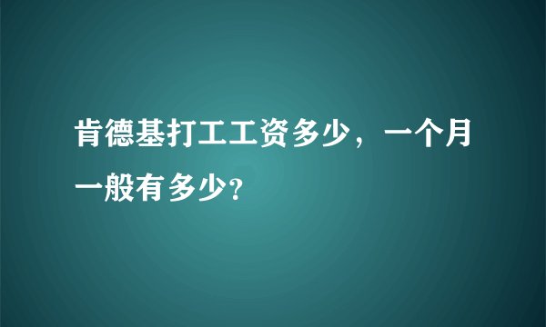 肯德基打工工资多少，一个月一般有多少？