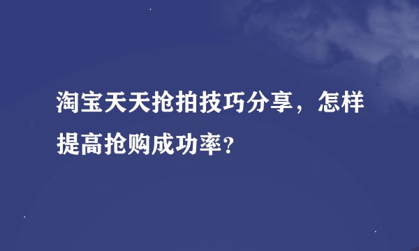 淘宝天天抢拍技巧分享，怎样提高抢购成功率？