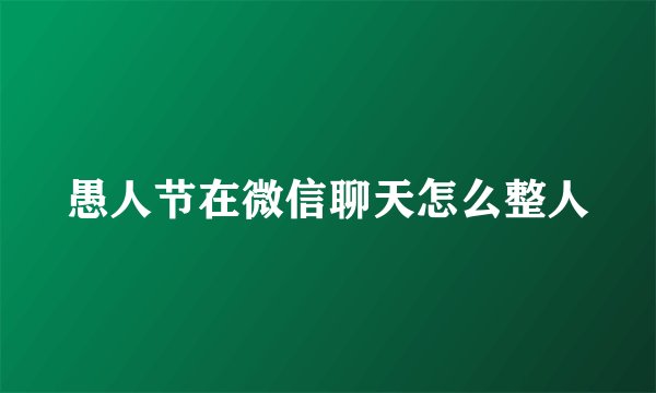 愚人节在微信聊天怎么整人