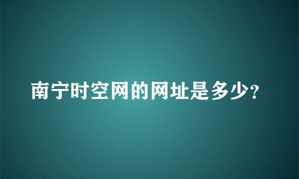 南宁时空网的网址是多少？