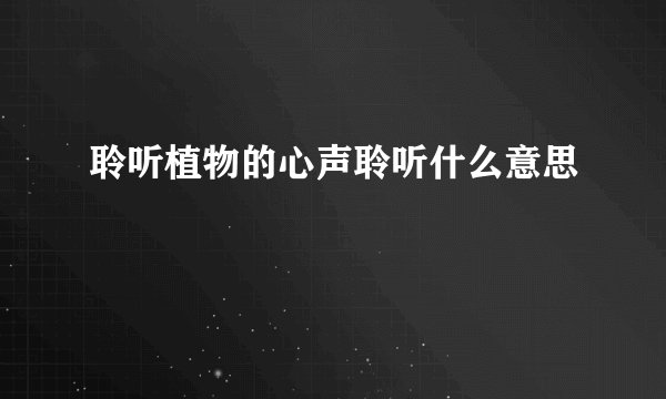 聆听植物的心声聆听什么意思