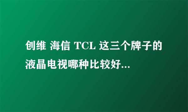 创维 海信 TCL 这三个牌子的液晶电视哪种比较好？哪个最差？