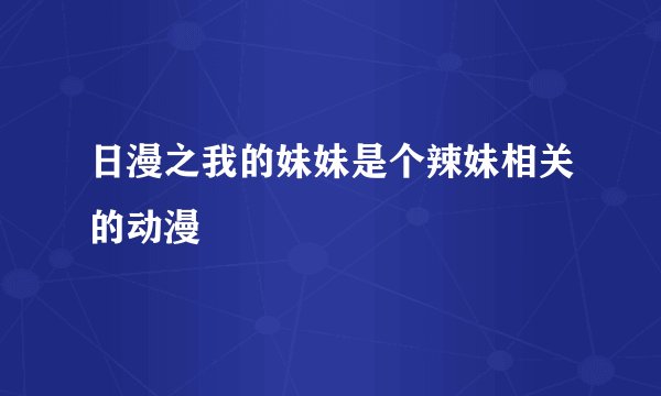 日漫之我的妹妹是个辣妹相关的动漫