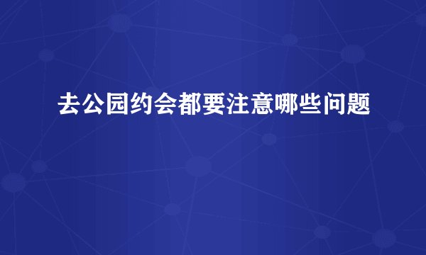 去公园约会都要注意哪些问题