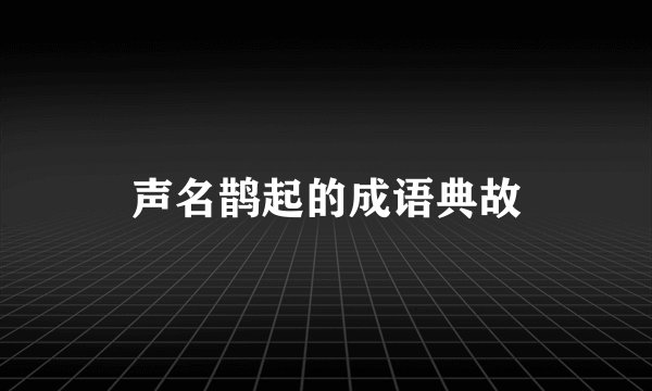 声名鹊起的成语典故