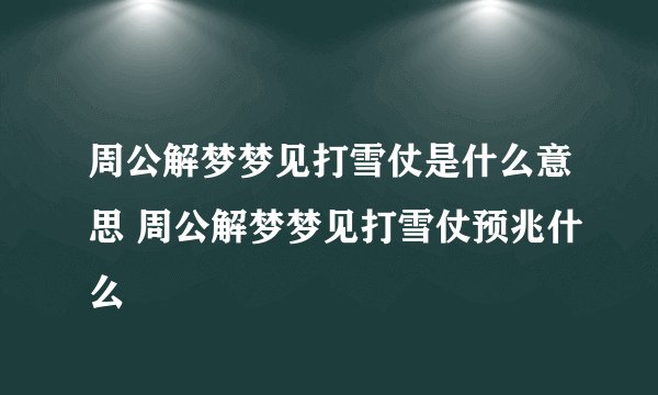 周公解梦梦见打雪仗是什么意思 周公解梦梦见打雪仗预兆什么