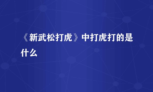 《新武松打虎》中打虎打的是什么