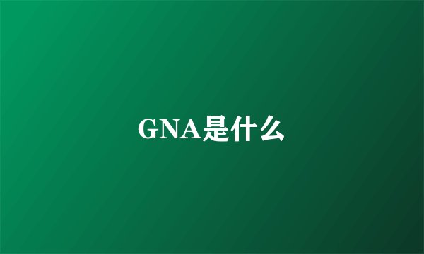 GNA是什么