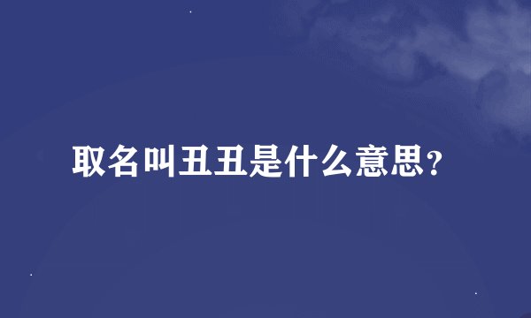 取名叫丑丑是什么意思？