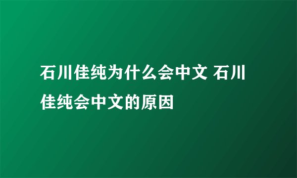 石川佳纯为什么会中文 石川佳纯会中文的原因