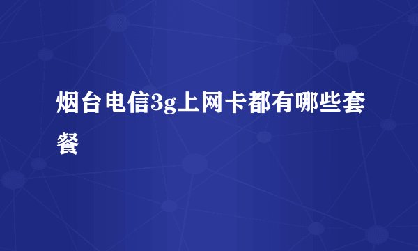烟台电信3g上网卡都有哪些套餐