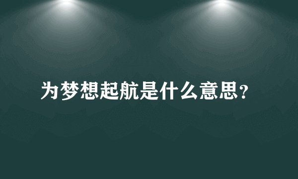 为梦想起航是什么意思？
