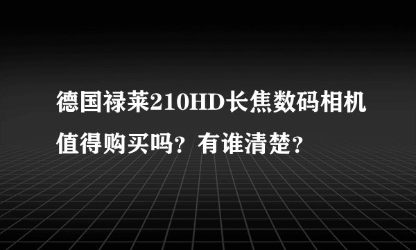 德国禄莱210HD长焦数码相机值得购买吗？有谁清楚？