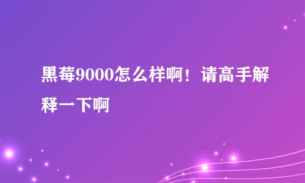 黑莓9000怎么样啊！请高手解释一下啊