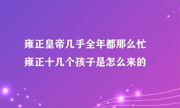 雍正皇帝几乎全年都那么忙 雍正十几个孩子是怎么来的