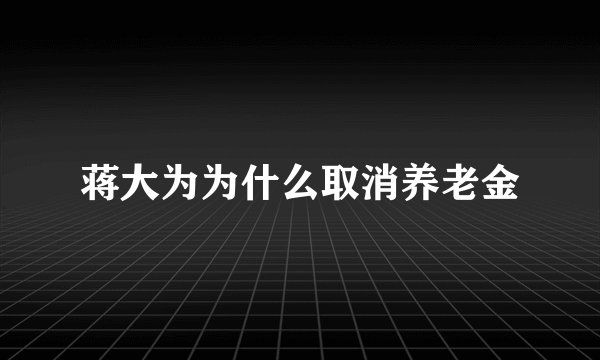 蒋大为为什么取消养老金