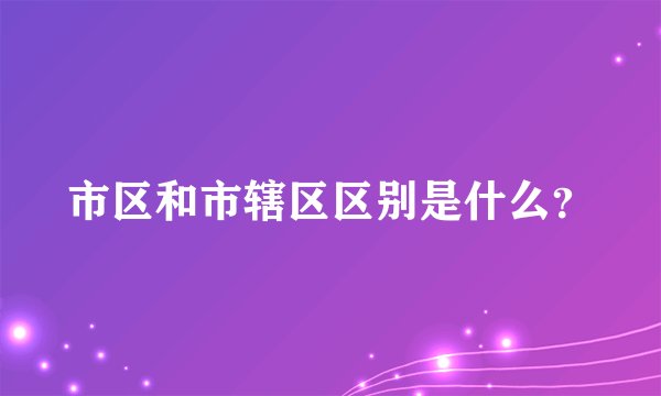 市区和市辖区区别是什么？