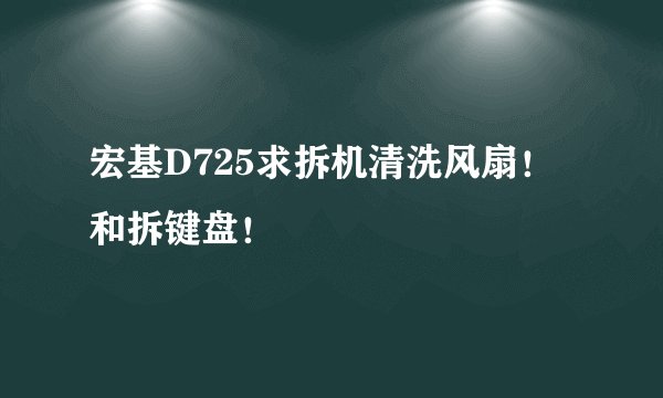 宏基D725求拆机清洗风扇！和拆键盘！