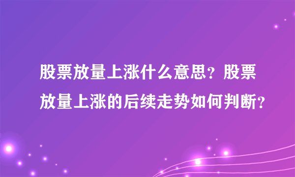 股票放量上涨什么意思？股票放量上涨的后续走势如何判断？