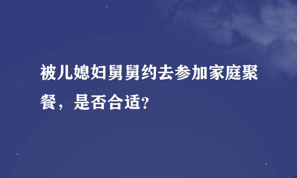 被儿媳妇舅舅约去参加家庭聚餐，是否合适？