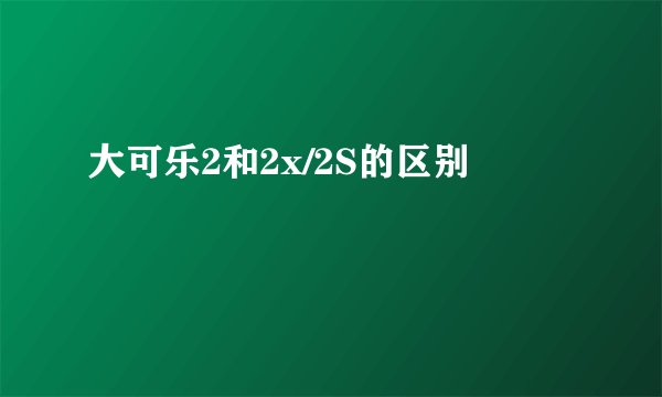 大可乐2和2x/2S的区别