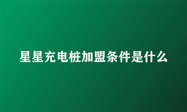 星星充电桩加盟条件是什么