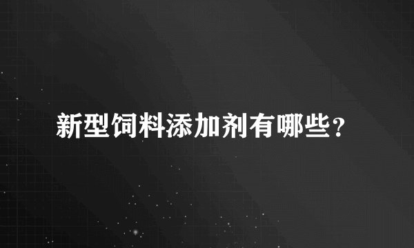 新型饲料添加剂有哪些？