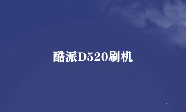 酷派D520刷机