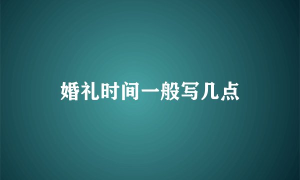 婚礼时间一般写几点