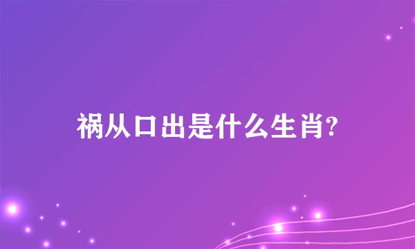 祸从口出是什么生肖?