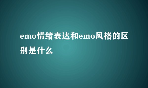 emo情绪表达和emo风格的区别是什么