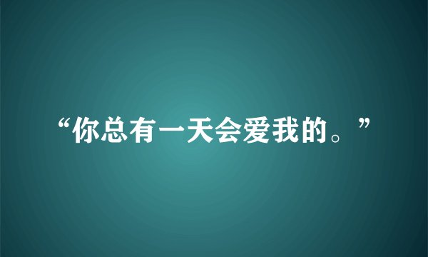 “你总有一天会爱我的。”