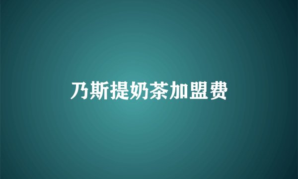 乃斯提奶茶加盟费