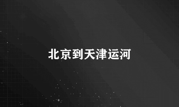 北京到天津运河
