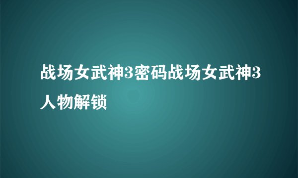 战场女武神3密码战场女武神3人物解锁