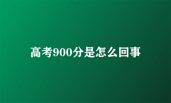 高考900分是怎么回事