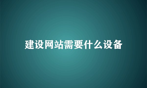 建设网站需要什么设备